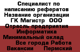 Специалист по написанию рефератов › Название организации ­ ГК Магистр, ООО › Отрасль предприятия ­ Информатика › Минимальный оклад ­ 15 000 - Все города Работа » Вакансии   . Пермский край,Красновишерск г.